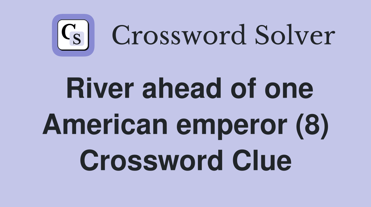 River ahead of one American emperor (8) - Crossword Clue Answers